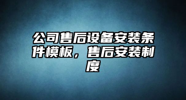 公司售后設備安裝條件模板，售后安裝制度