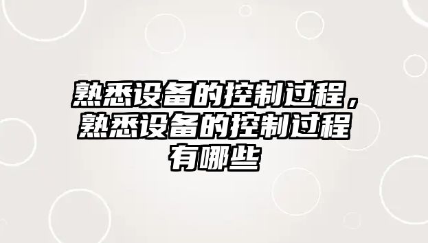 熟悉設備的控制過(guò)程，熟悉設備的控制過(guò)程有哪些
