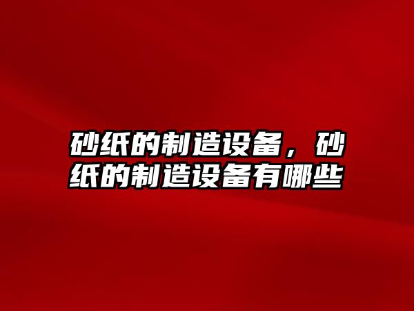 砂紙的制造設備，砂紙的制造設備有哪些