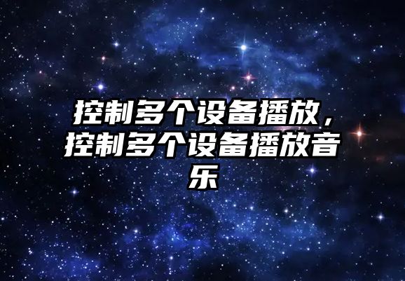 控制多個(gè)設備播放，控制多個(gè)設備播放音樂(lè )