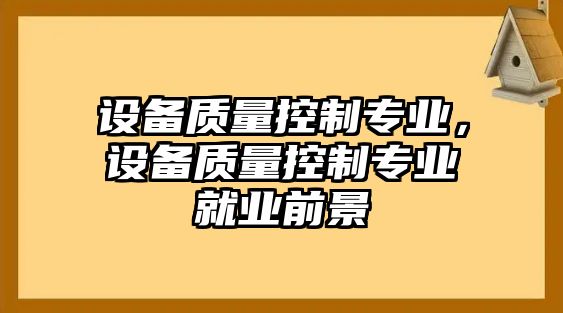 設備質(zhì)量控制專(zhuān)業(yè)，設備質(zhì)量控制專(zhuān)業(yè)就業(yè)前景