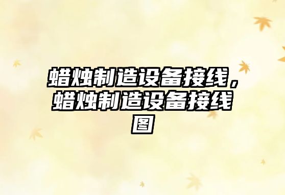 蠟燭制造設備接線(xiàn)，蠟燭制造設備接線(xiàn)圖
