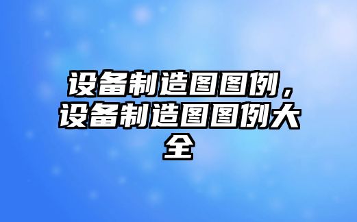 設備制造圖圖例，設備制造圖圖例大全
