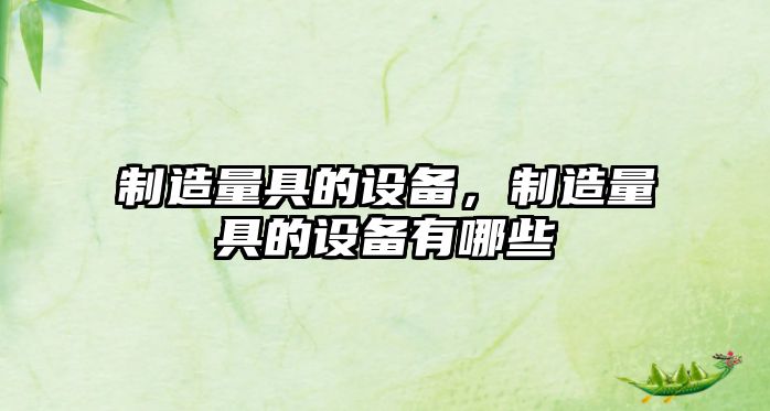 制造量具的設備,制造量具的設備有哪些