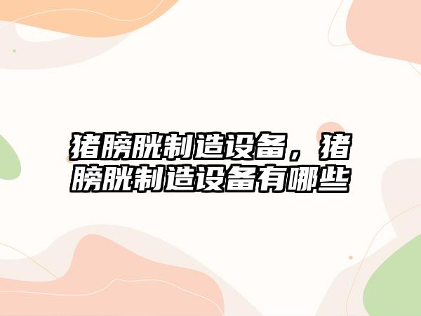 豬膀胱制造設備，豬膀胱制造設備有哪些