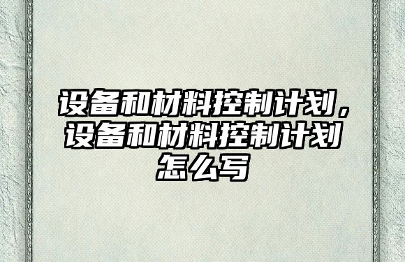 設備和材料控制計劃，設備和材料控制計劃怎么寫(xiě)