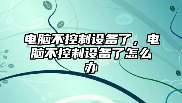 電腦不控制設備了，電腦不控制設備了怎么辦