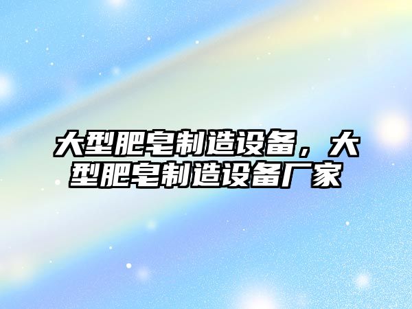 大型肥皂制造設備，大型肥皂制造設備廠(chǎng)家