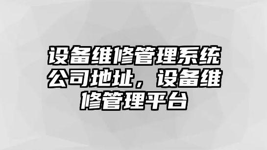 設備維修管理系統公司地址，設備維修管理平臺
