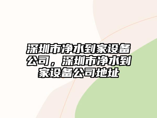 深圳市凈水到家設備公司，深圳市凈水到家設備公司地址