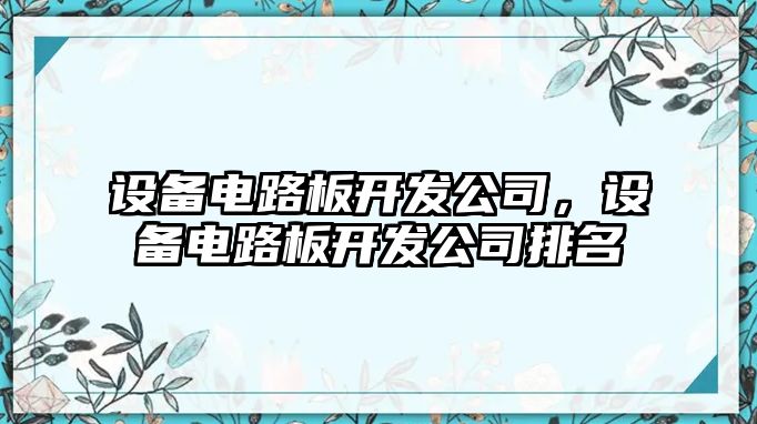 設備電路板開(kāi)發(fā)公司，設備電路板開(kāi)發(fā)公司排名
