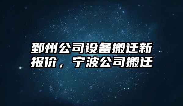 鄞州公司設備搬遷新報價(jià)，寧波公司搬遷