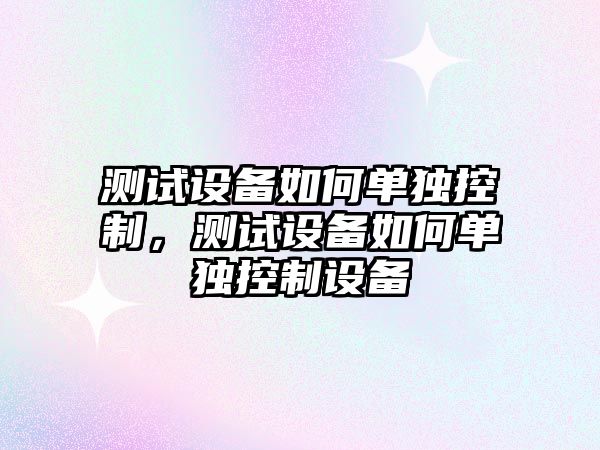 測試設備如何單獨控制，測試設備如何單獨控制設備