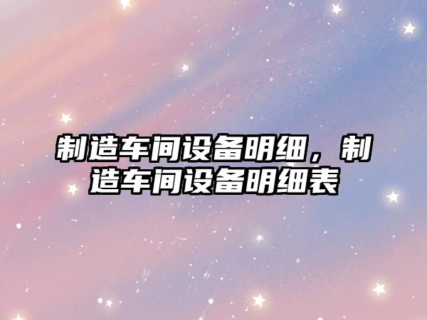 制造車(chē)間設備明細，制造車(chē)間設備明細表