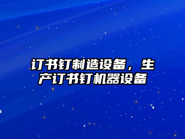 訂書(shū)釘制造設備，生產(chǎn)訂書(shū)釘機器設備