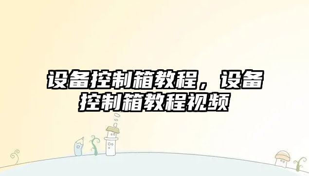 設備控制箱教程，設備控制箱教程視頻