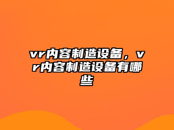 vr內容制造設備，vr內容制造設備有哪些