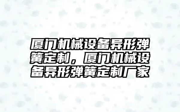 廈門(mén)機械設備異形彈簧定制，廈門(mén)機械設備異形彈簧定制廠(chǎng)家