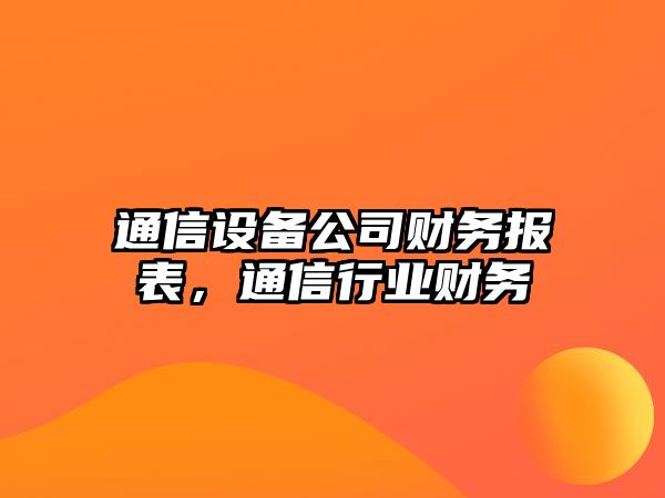 通信設備公司財務(wù)報表，通信行業(yè)財務(wù)