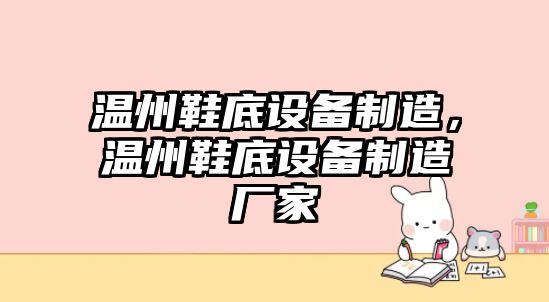 溫州鞋底設備制造，溫州鞋底設備制造廠(chǎng)家