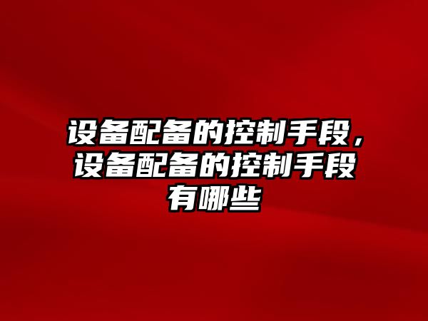 設備配備的控制手段，設備配備的控制手段有哪些