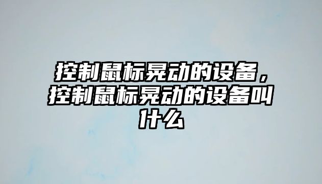 控制鼠標晃動(dòng)的設備，控制鼠標晃動(dòng)的設備叫什么