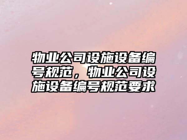 物業(yè)公司設施設備編號規范，物業(yè)公司設施設備編號規范要求