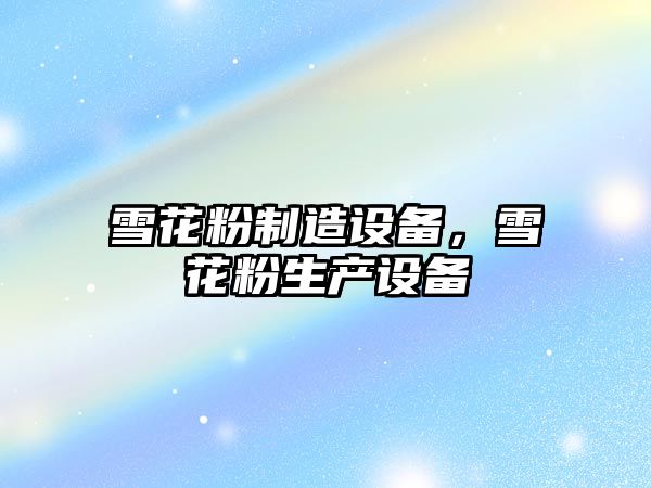 雪花粉制造設備，雪花粉生產(chǎn)設備