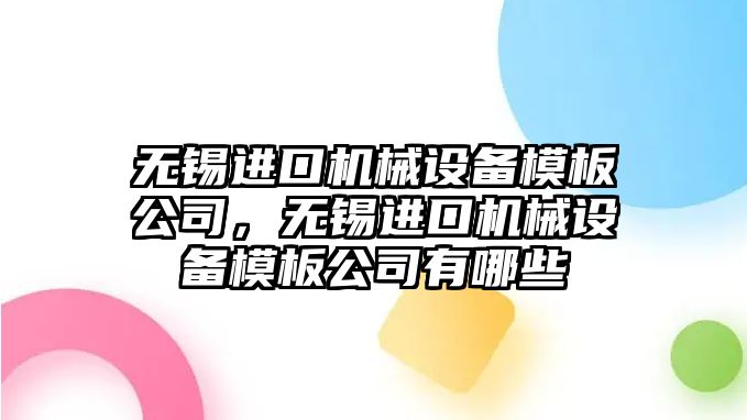 無(wú)錫進(jìn)口機械設備模板公司，無(wú)錫進(jìn)口機械設備模板公司有哪些
