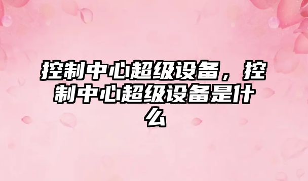 控制中心超級設備，控制中心超級設備是什么