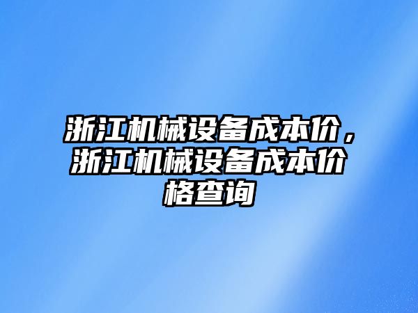 浙江機械設備成本價(jià)，浙江機械設備成本價(jià)格查詢(xún)