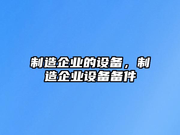 制造企業(yè)的設備，制造企業(yè)設備備件