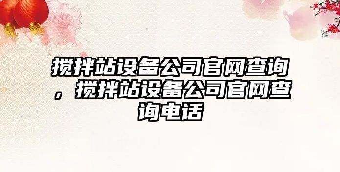攪拌站設備公司官網(wǎng)查詢(xún)，攪拌站設備公司官網(wǎng)查詢(xún)電話(huà)