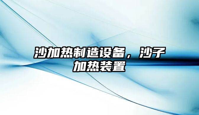 沙加熱制造設備，沙子加熱裝置