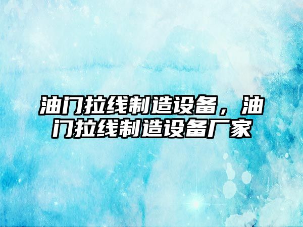 油門(mén)拉線(xiàn)制造設備，油門(mén)拉線(xiàn)制造設備廠(chǎng)家
