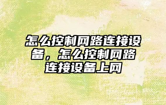 怎么控制網(wǎng)路連接設備，怎么控制網(wǎng)路連接設備上網(wǎng)