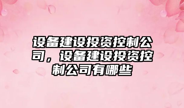 設備建設投資控制公司，設備建設投資控制公司有哪些