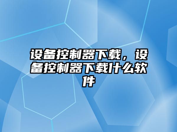 設備控制器下載，設備控制器下載什么軟件