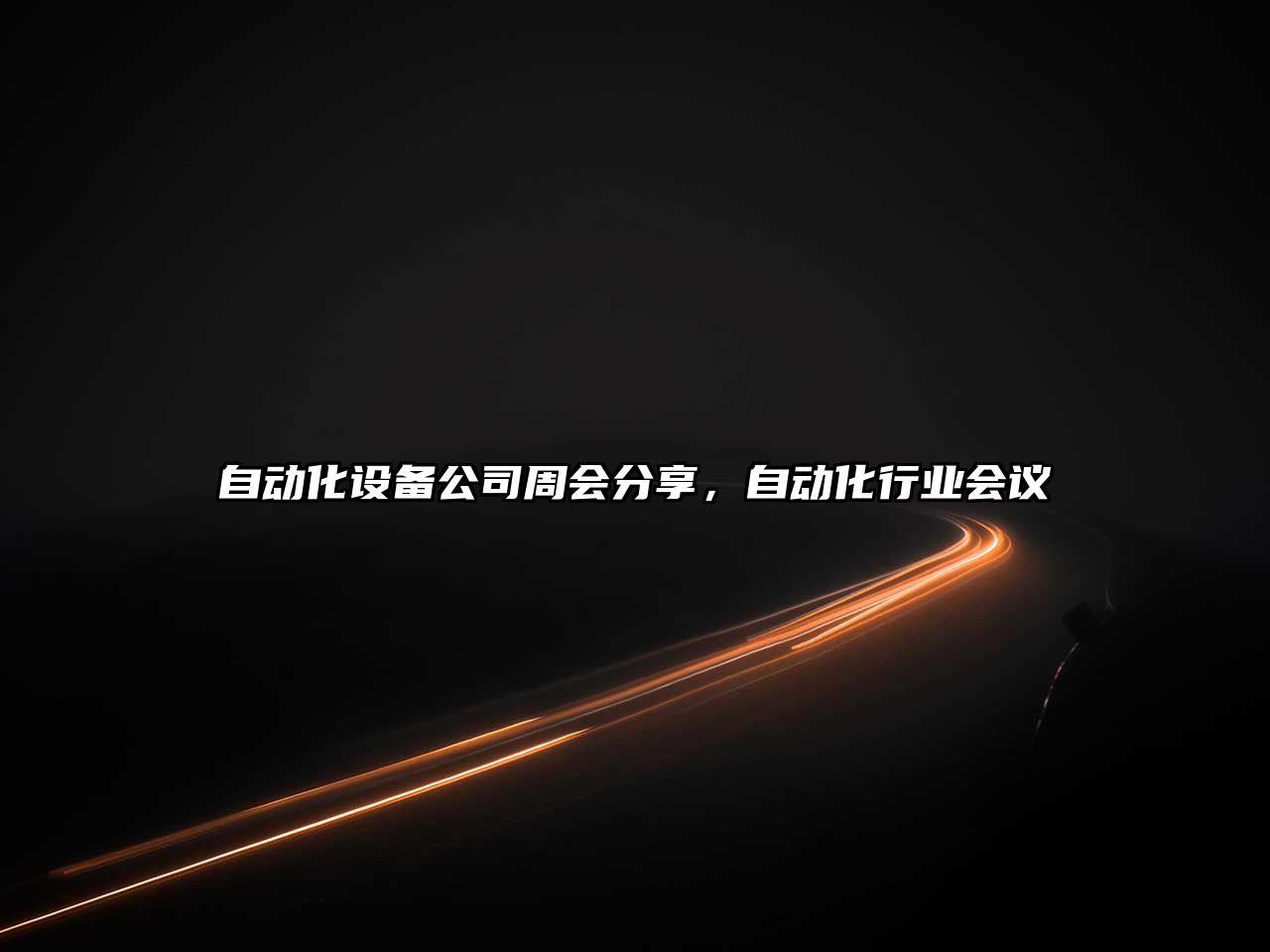 自動(dòng)化設備公司周會(huì )分享，自動(dòng)化行業(yè)會(huì )議