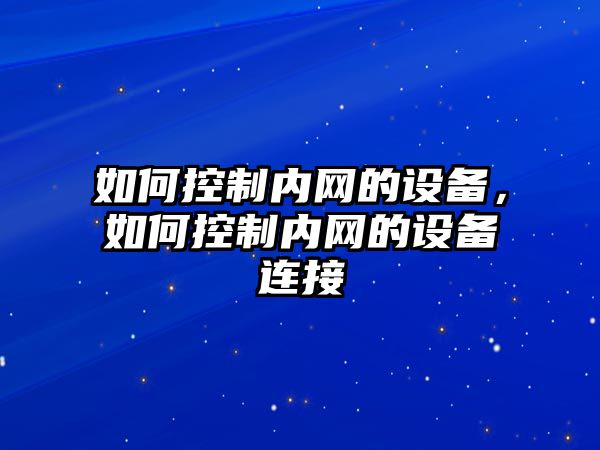 如何控制內網(wǎng)的設備，如何控制內網(wǎng)的設備連接