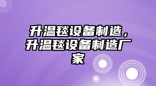 升溫毯設備制造，升溫毯設備制造廠(chǎng)家