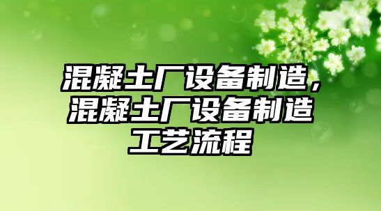 混凝土廠(chǎng)設備制造，混凝土廠(chǎng)設備制造工藝流程