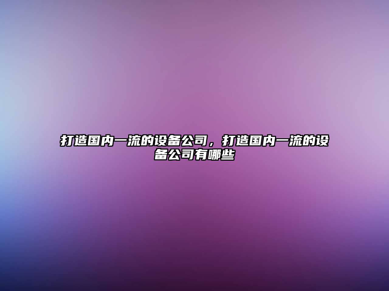打造國內一流的設備公司，打造國內一流的設備公司有哪些
