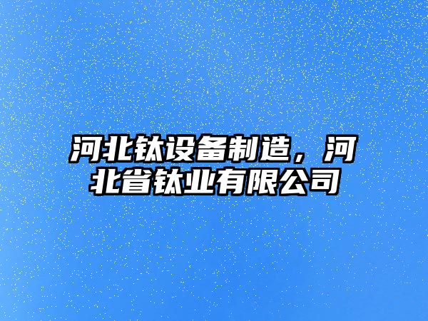 河北鈦設備制造，河北省鈦業(yè)有限公司