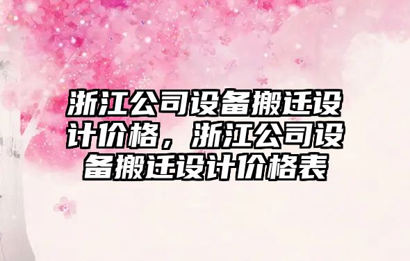 浙江公司設備搬遷設計價(jià)格，浙江公司設備搬遷設計價(jià)格表