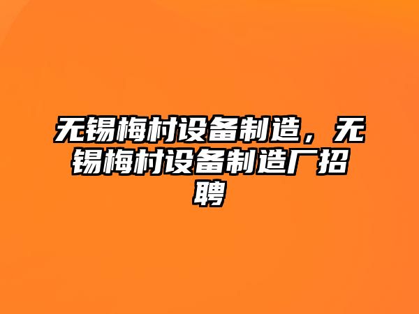 無(wú)錫梅村設備制造，無(wú)錫梅村設備制造廠(chǎng)招聘