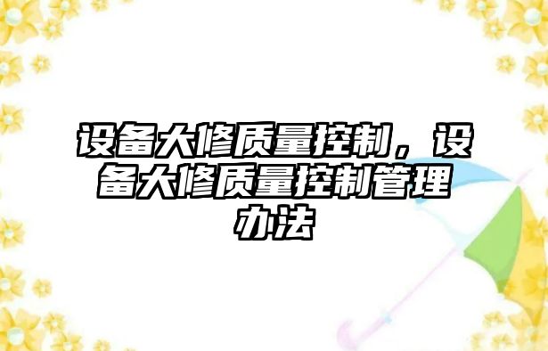 設備大修質(zhì)量控制，設備大修質(zhì)量控制管理辦法