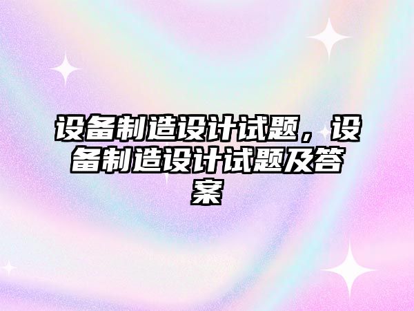 設備制造設計試題，設備制造設計試題及答案