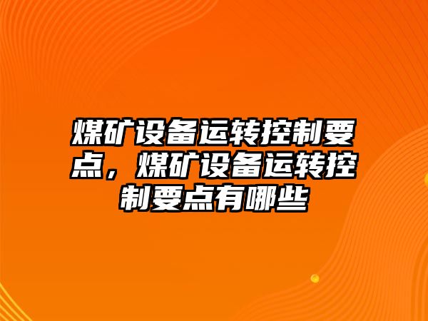 煤礦設備運轉控制要點(diǎn)，煤礦設備運轉控制要點(diǎn)有哪些