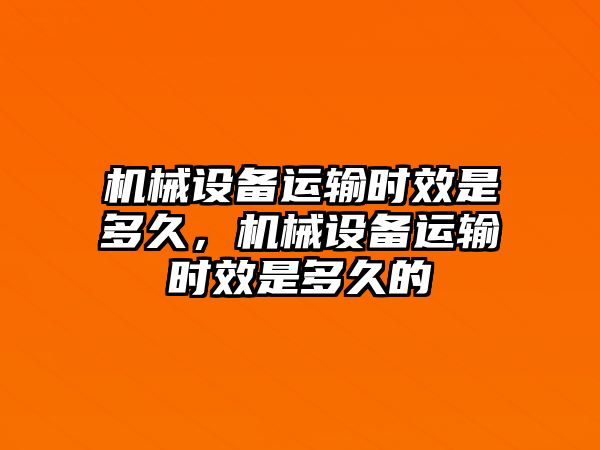 機械設備運輸時(shí)效是多久，機械設備運輸時(shí)效是多久的